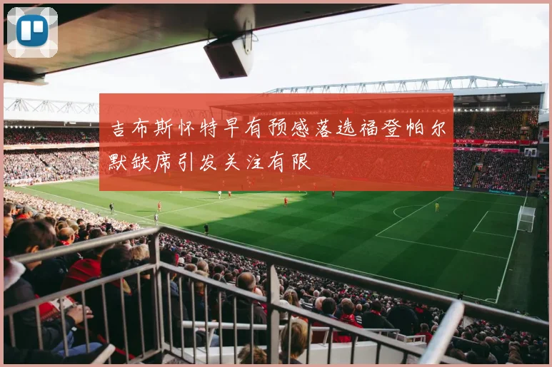 吉布斯怀特早有预感落选福登帕尔默缺席引发关注有限