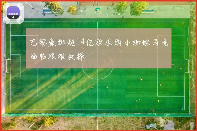 巴黎豪掷超14亿欧求购小蜘蛛马竞面临艰难抉择