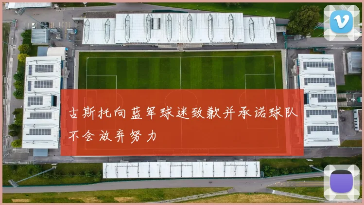 古斯托向蓝军球迷致歉并承诺球队不会放弃努力