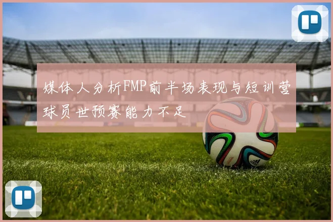 媒体人分析FMP前半场表现与短训营球员世预赛能力不足