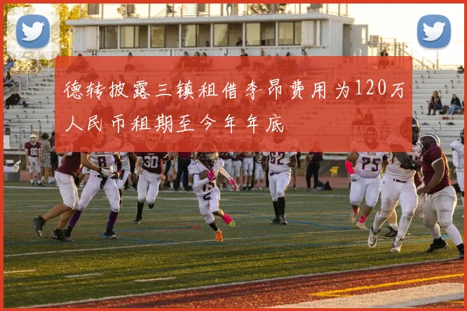 德转披露三镇租借李昂费用为120万人民币租期至今年年底