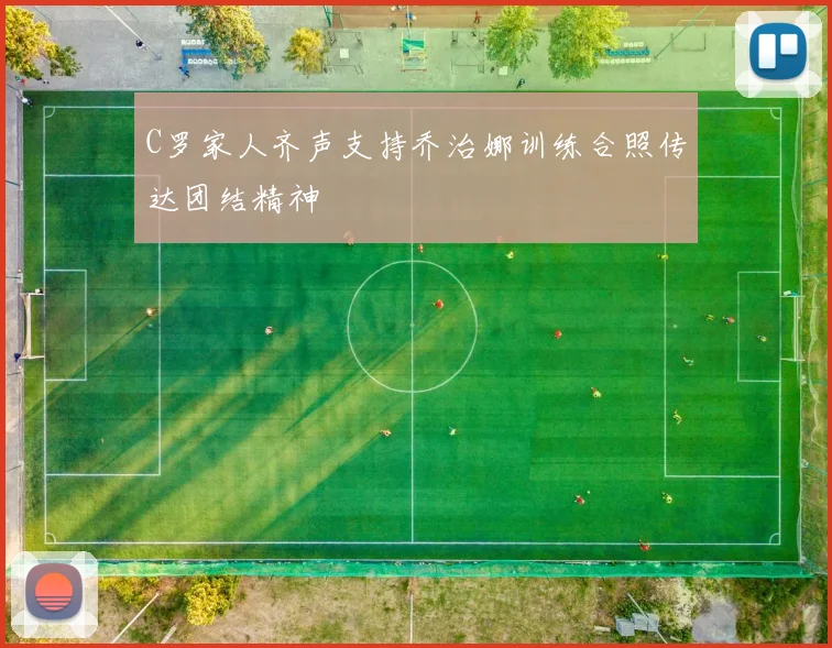 C罗家人齐声支持乔治娜训练合照传达团结精神